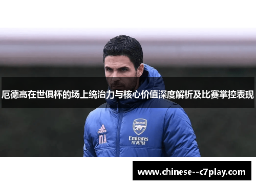 厄德高在世俱杯的场上统治力与核心价值深度解析及比赛掌控表现