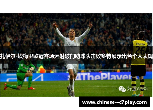 扎伊尔-埃梅里欧冠客场远射破门助球队击败多特展示出色个人表现 扎伊尔-埃梅里欧冠客场远射破门助球队击败多特展示出色个人表现