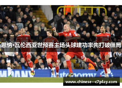 恩纳·瓦伦西亚世预赛主场头球建功率先打破僵局