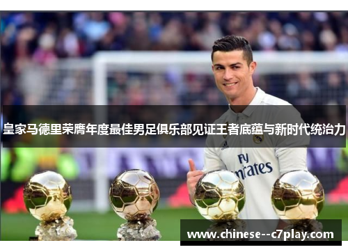皇家马德里荣膺年度最佳男足俱乐部见证王者底蕴与新时代统治力